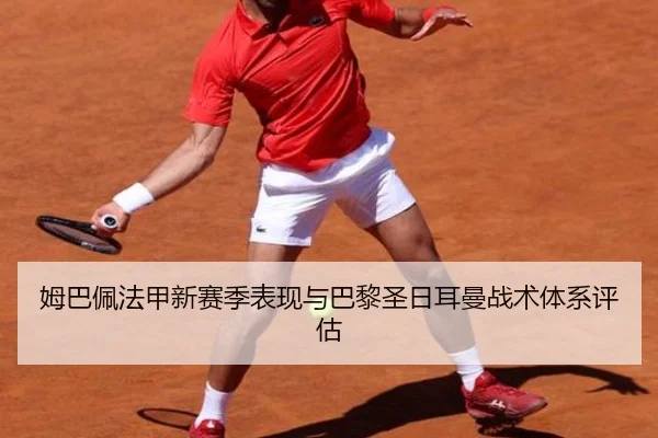 姆巴佩法甲新赛季表现与巴黎圣日耳曼战术体系评估